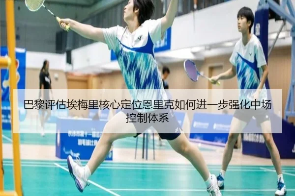 巴黎评估埃梅里核心定位恩里克如何进一步强化中场控制体系