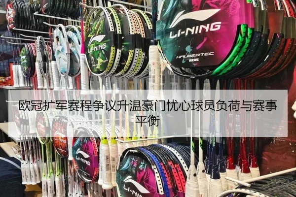 欧冠扩军赛程争议升温豪门忧心球员负荷与赛事平衡