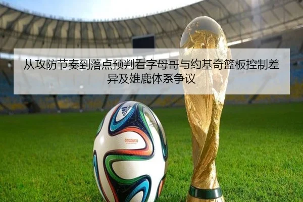 从攻防节奏到落点预判看字母哥与约基奇篮板控制差异及雄鹿体系争议