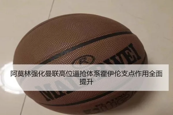 阿莫林强化曼联高位逼抢体系霍伊伦支点作用全面提升