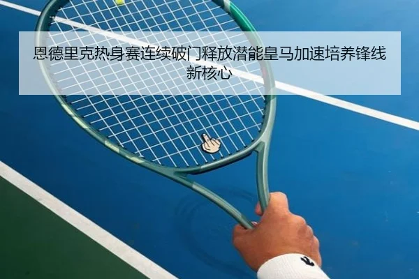 恩德里克热身赛连续破门释放潜能皇马加速培养锋线新核心